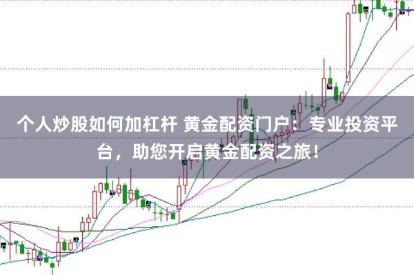 个人炒股如何加杠杆 黄金配资门户：专业投资平台，助您开启黄金配资之旅！