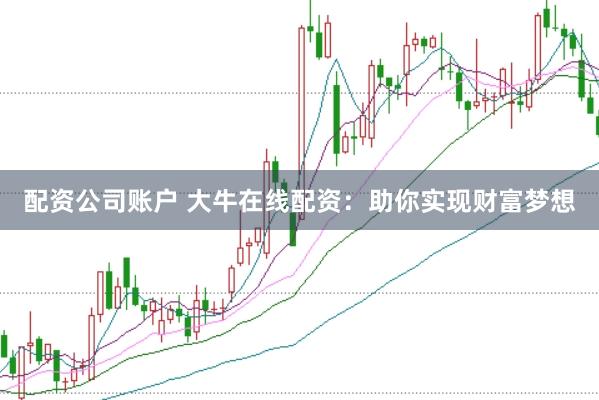 配资公司账户 大牛在线配资：助你实现财富梦想