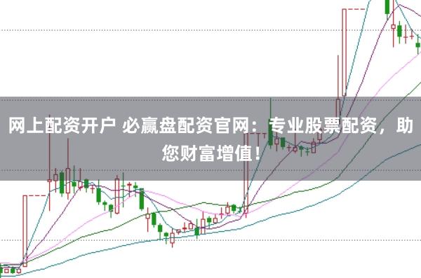 网上配资开户 必赢盘配资官网：专业股票配资，助您财富增值！