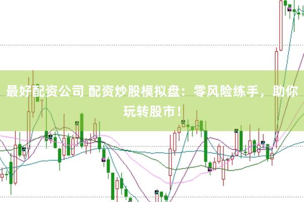 最好配资公司 配资炒股模拟盘：零风险练手，助你玩转股市！