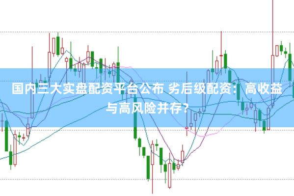 国内三大实盘配资平台公布 劣后级配资：高收益与高风险并存？