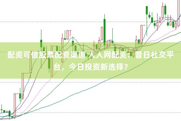 配资可信股票配资渠道 人人网配资：昔日社交平台，今日投资新选择？