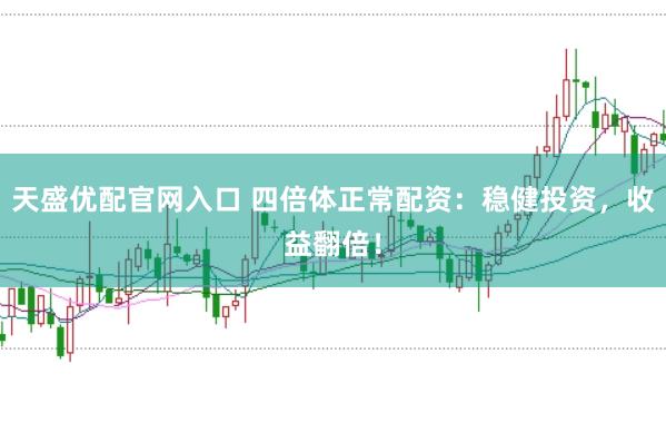 天盛优配官网入口 四倍体正常配资：稳健投资，收益翻倍！