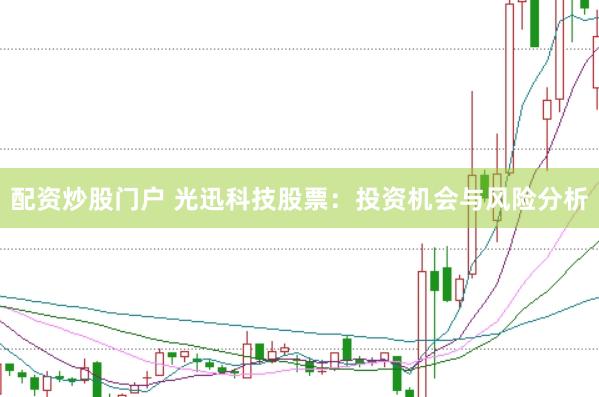 配资炒股门户 光迅科技股票：投资机会与风险分析