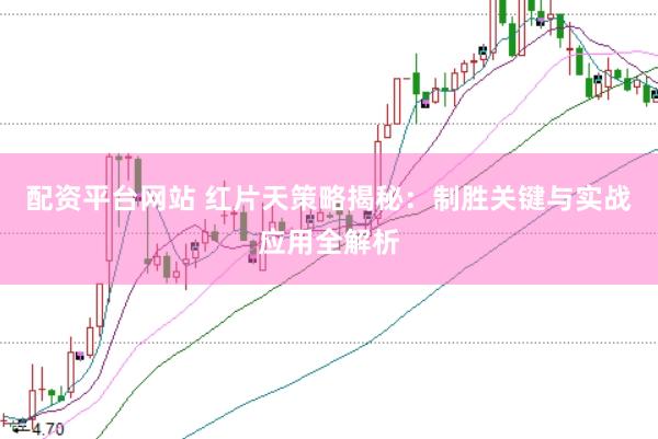 配资平台网站 红片天策略揭秘：制胜关键与实战应用全解析