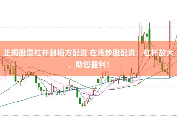 正规股票杠杆到杨方配资 在线炒股配资：杠杆放大，助您盈利！