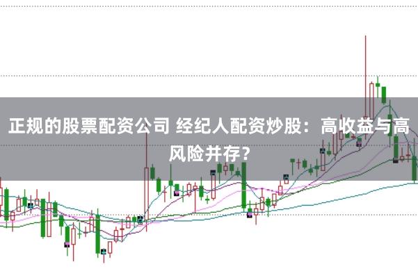 正规的股票配资公司 经纪人配资炒股：高收益与高风险并存？