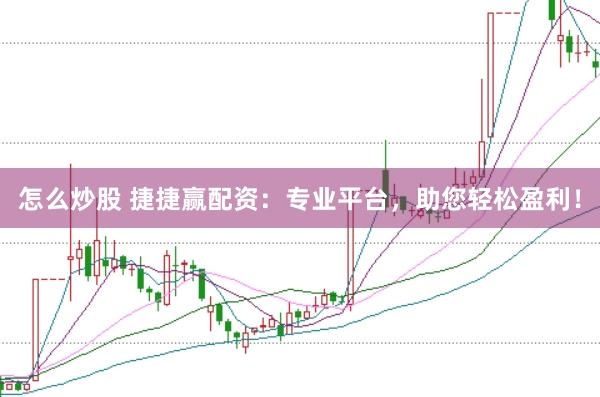 怎么炒股 捷捷赢配资：专业平台，助您轻松盈利！