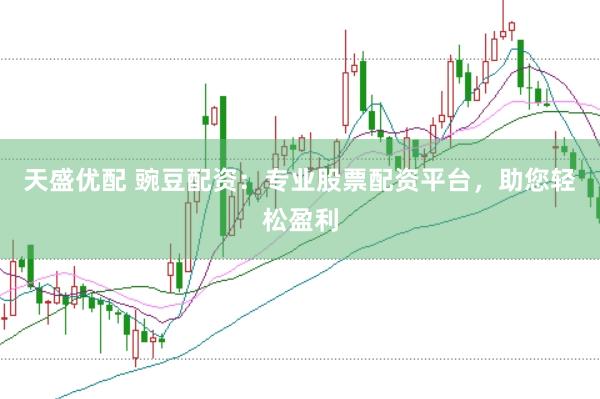 天盛优配 豌豆配资：专业股票配资平台，助您轻松盈利