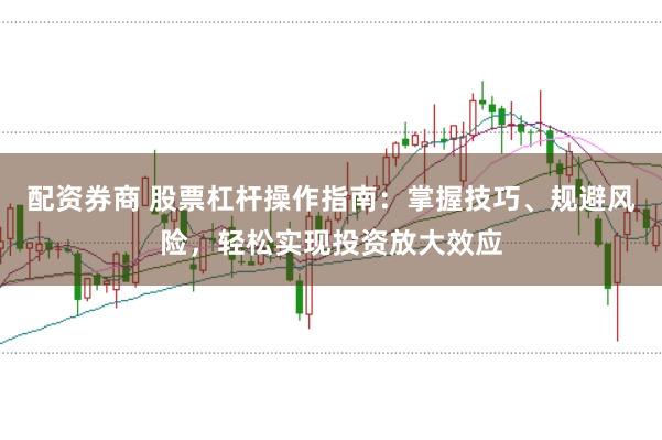配资券商 股票杠杆操作指南：掌握技巧、规避风险，轻松实现投资放大效应