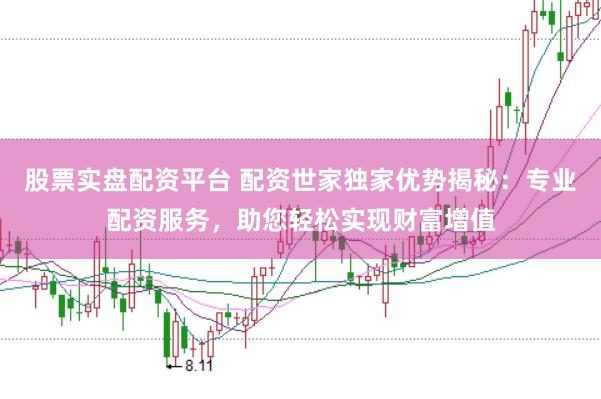 股票实盘配资平台 配资世家独家优势揭秘：专业配资服务，助您轻松实现财富增值