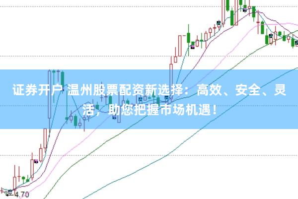 证券开户 温州股票配资新选择：高效、安全、灵活，助您把握市场机遇！