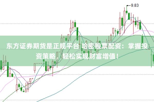 东方证券期货是正规平台 哈密股票配资：掌握投资策略，轻松实现财富增值！