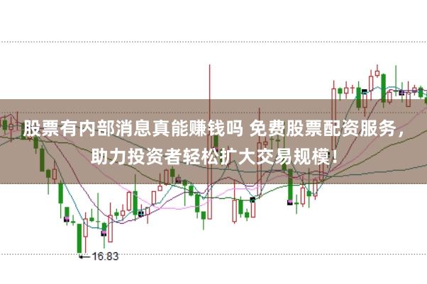 股票有内部消息真能赚钱吗 免费股票配资服务，助力投资者轻松扩大交易规模！