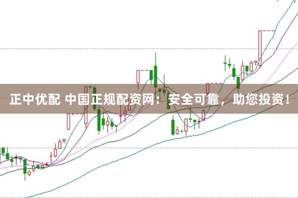 正中优配 中国正规配资网：安全可靠，助您投资！