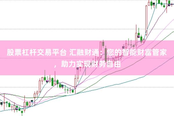 股票杠杆交易平台 汇融财通：您的智能财富管家，助力实现财务自由