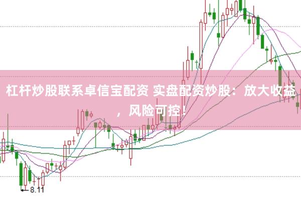 杠杆炒股联系卓信宝配资 实盘配资炒股：放大收益，风险可控！