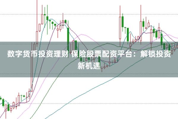 数字货币投资理财 保险股票配资平台：解锁投资新机遇