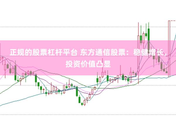 正规的股票杠杆平台 东方通信股票：稳健增长，投资价值凸显