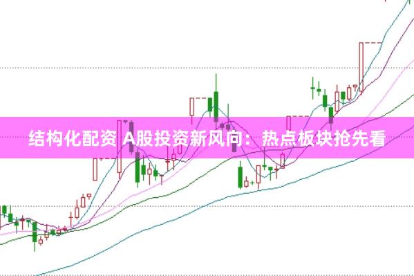结构化配资 A股投资新风向：热点板块抢先看