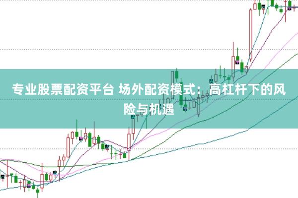 专业股票配资平台 场外配资模式：高杠杆下的风险与机遇