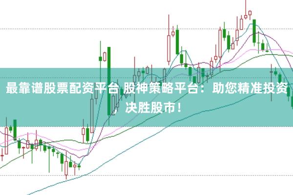 最靠谱股票配资平台 股神策略平台：助您精准投资，决胜股市！