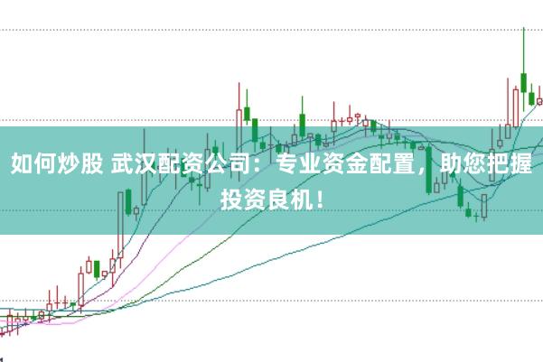 如何炒股 武汉配资公司：专业资金配置，助您把握投资良机！
