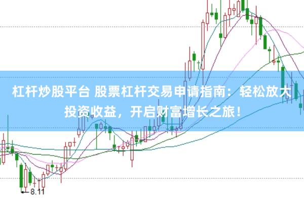 杠杆炒股平台 股票杠杆交易申请指南：轻松放大投资收益，开启财富增长之旅！