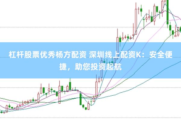 杠杆股票优秀杨方配资 深圳线上配资K:安全便捷,助您投资起航