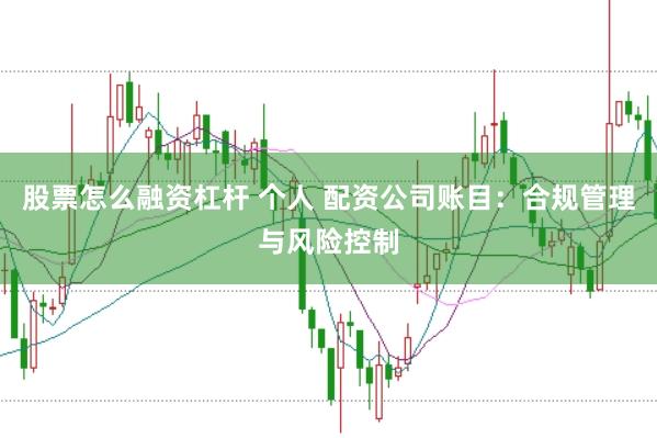 股票怎么融资杠杆 个人 配资公司账目:合规管理与风险控制