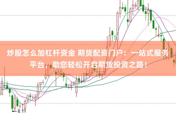 炒股怎么加杠杆资金 期货配资门户:一站式服务平台,助您轻松开启期货投资之路!