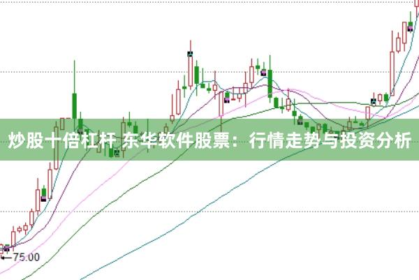 炒股十倍杠杆 东华软件股票:行情走势与投资分析