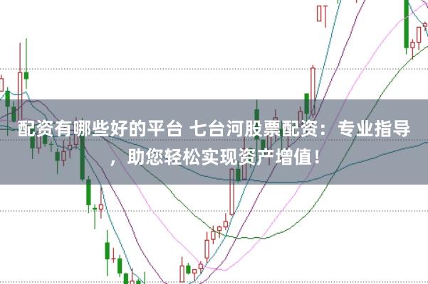 配资有哪些好的平台 七台河股票配资:专业指导,助您轻松实现资产增值!