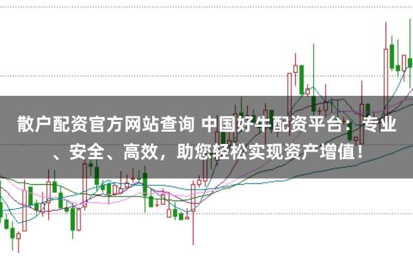 散户配资官方网站查询 中国好牛配资平台:专业、安全、高效,助您轻松实现资产增值!