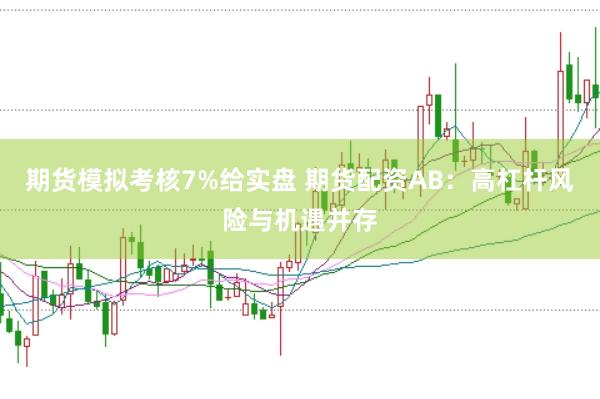 期货模拟考核7%给实盘 期货配资AB:高杠杆风险与机遇并存