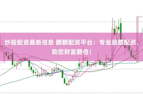 炒股配资最新信息 翻翻配资平台:专业股票配资,助您财富翻倍!