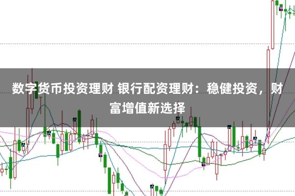 数字货币投资理财 银行配资理财:稳健投资,财富增值新选择