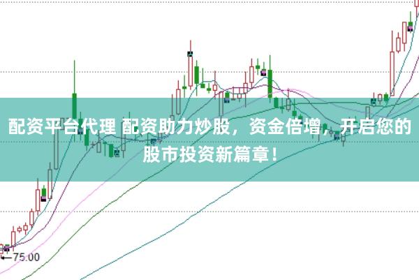 配资平台代理 配资助力炒股,资金倍增,开启您的股市投资新篇章!