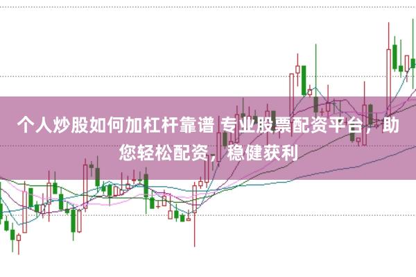 个人炒股如何加杠杆靠谱 专业股票配资平台,助您轻松配资,稳健获利