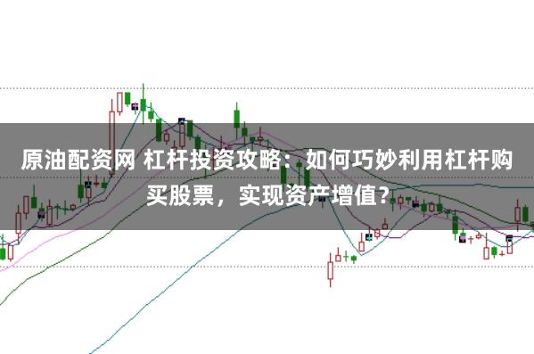 原油配资网 杠杆投资攻略:如何巧妙利用杠杆购买股票,实现资产增值?
