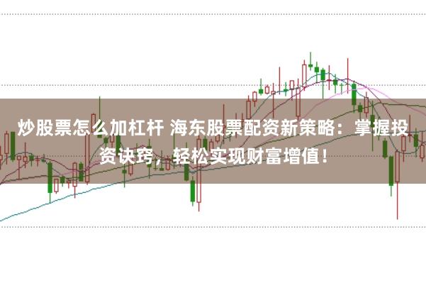 炒股票怎么加杠杆 海东股票配资新策略:掌握投资诀窍,轻松实现财富增值!