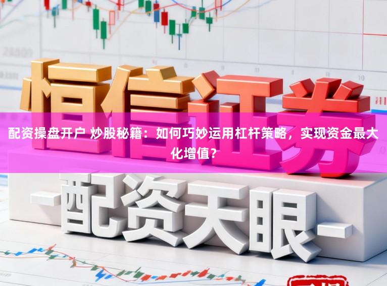配资操盘开户 炒股秘籍:如何巧妙运用杠杆策略,实现资金最大化增值?