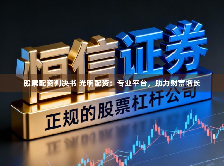 股票配资判决书 光明配资:专业平台,助力财富增长