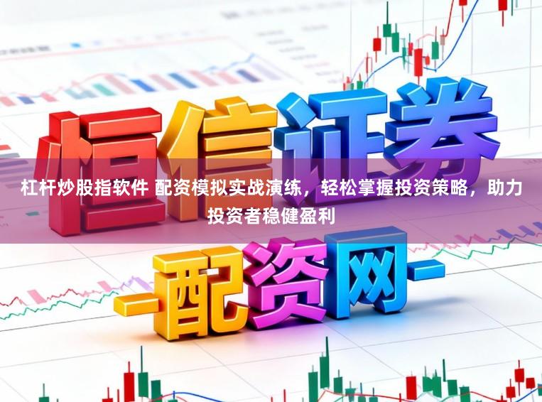 杠杆炒股指软件 配资模拟实战演练,轻松掌握投资策略,助力投资者稳健盈利