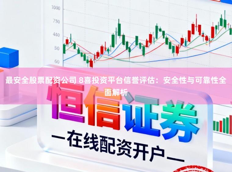 最安全股票配资公司 8喜投资平台信誉评估:安全性与可靠性全面解析