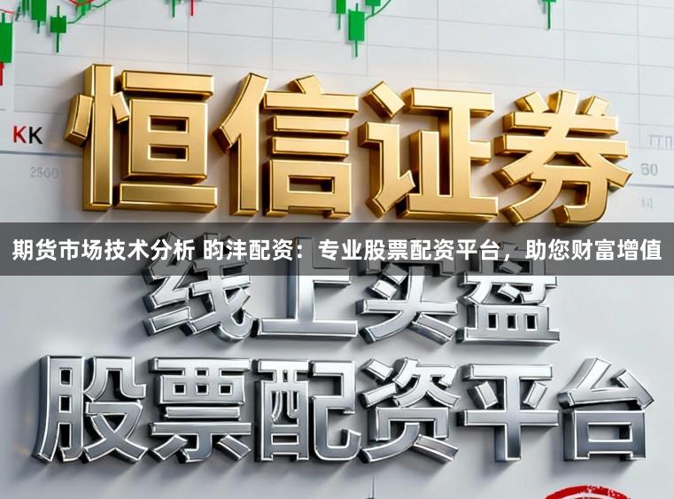 期货市场技术分析 昀沣配资：专业股票配资平台，助您财富增值