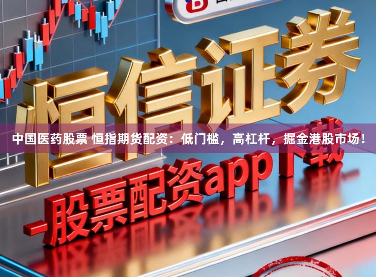 中国医药股票 恒指期货配资：低门槛，高杠杆，掘金港股市场！
