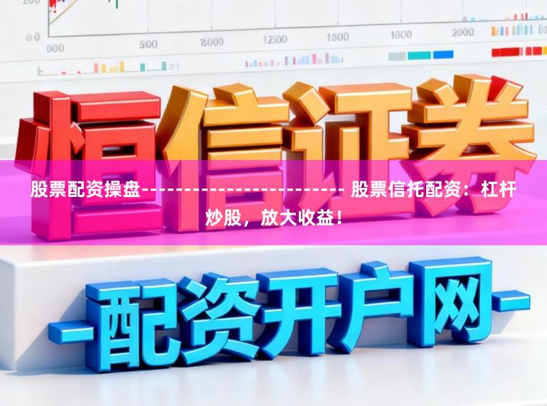 股票配资操盘------------------------ 股票信托配资：杠杆炒股，放大收益！