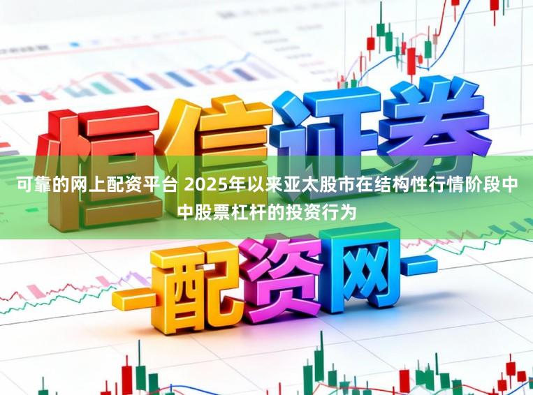 可靠的网上配资平台 2025年以来亚太股市在结构性行情阶段中中股票杠杆的投资行为