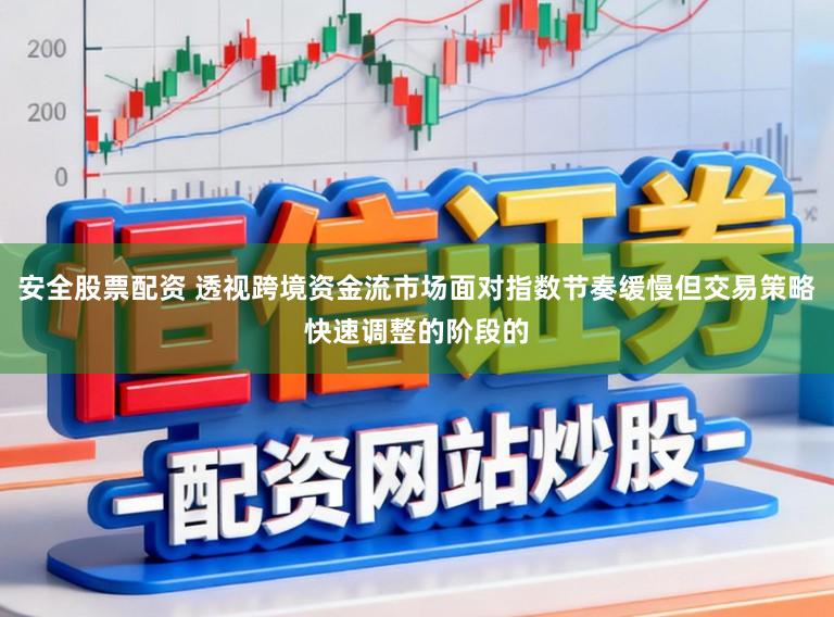 安全股票配资 透视跨境资金流市场面对指数节奏缓慢但交易策略快速调整的阶段的